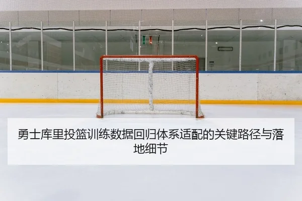 勇士库里投篮训练数据回归体系适配的关键路径与落地细节